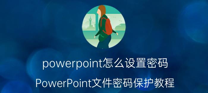 powerpoint怎么设置密码 PowerPoint文件密码保护教程